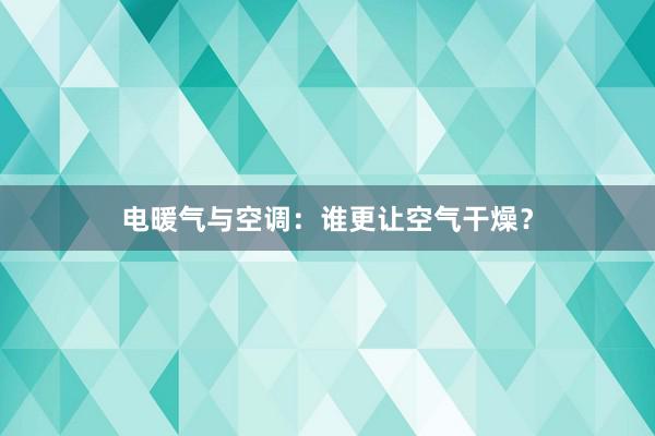 电暖气与空调：谁更让空气干燥？