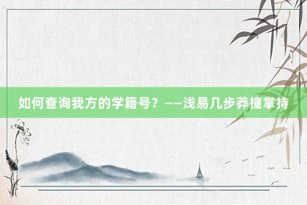 如何查询我方的学籍号？——浅易几步莽撞掌持