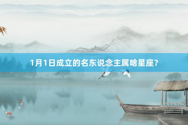1月1日成立的名东说念主属啥星座？